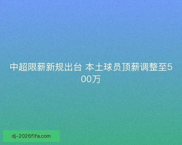 中超限薪新规出台 本土球员顶薪调整至500万